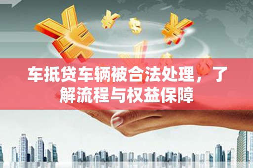 乳山车抵贷车辆被合法处理，了解流程与权益保障
