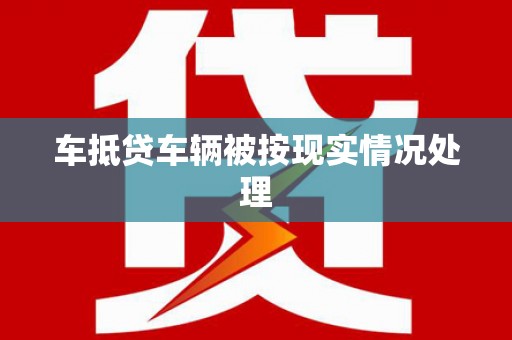 花地玛堂区车抵贷车辆被按现实情况处理