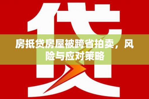 五寨房抵贷房屋被跨省拍卖，风险与应对策略
