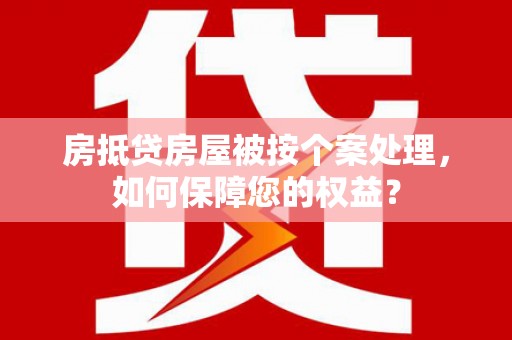 花地玛堂区房抵贷房屋被按个案处理，如何保障您的权益？