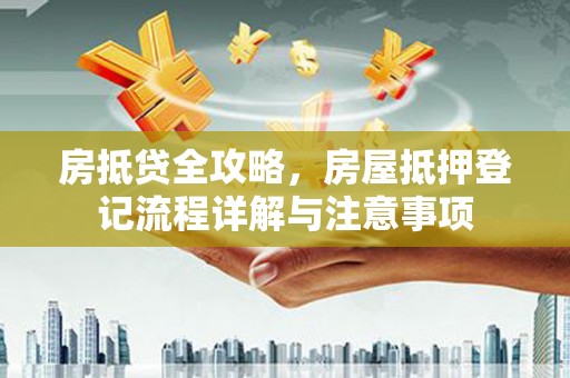 裕民房抵贷全攻略，房屋抵押登记流程详解与注意事项