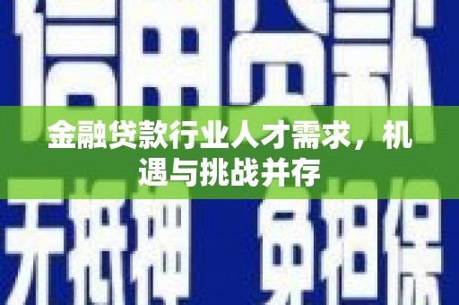 玉门金融贷款行业人才需求，机遇与挑战并存