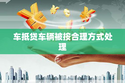 花地玛堂区车抵贷车辆被按合理方式处理