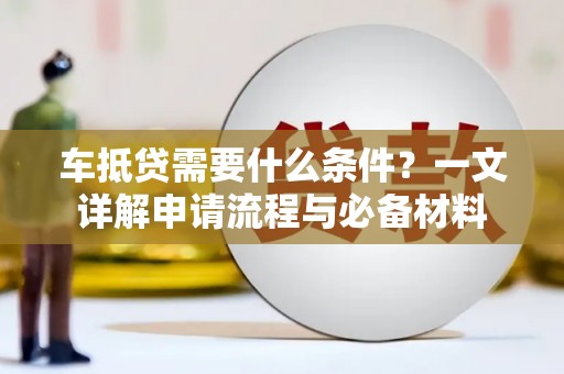 八里车抵贷需要什么条件？一文详解申请流程与必备材料