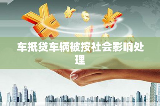 八里车抵贷车辆被按社会影响处理