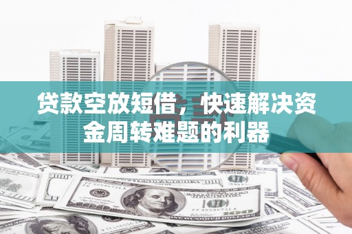 八里贷款空放短借，快速解决资金周转难题的利器