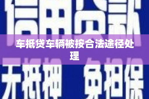 八里车抵贷车辆被按合法途径处理