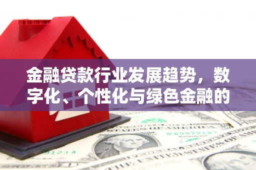 梨树金融贷款行业发展趋势，数字化、个性化与绿色金融的崛起