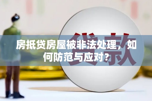 梨树房抵贷房屋被非法处理，如何防范与应对？