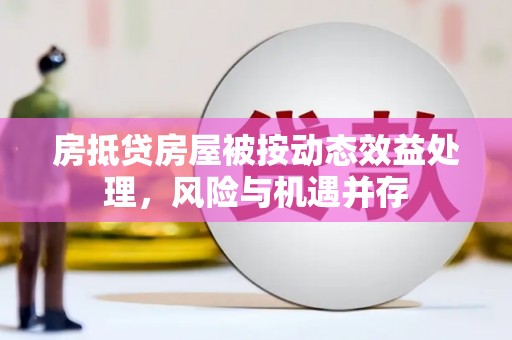 余庆房抵贷房屋被按动态效益处理，风险与机遇并存