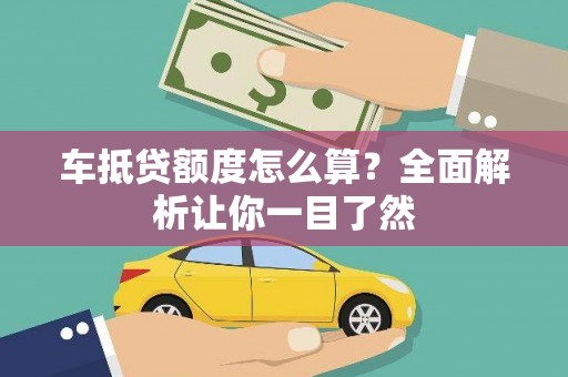 梨树车抵贷额度怎么算？全面解析让你一目了然