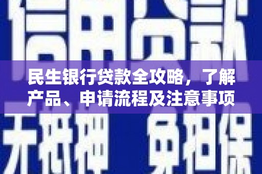 六枝民生银行贷款全攻略，了解产品、申请流程及注意事项