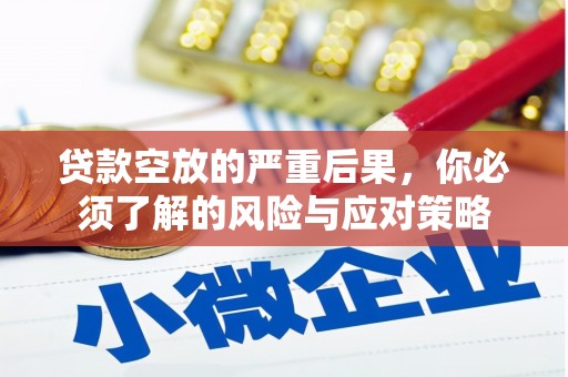 六枝贷款空放的严重后果，你必须了解的风险与应对策略