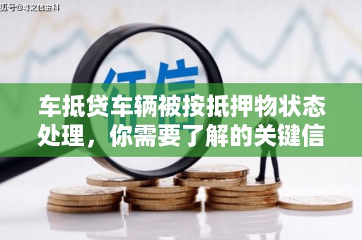 鞍山车抵贷车辆被按抵押物状态处理，你需要了解的关键信息