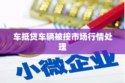 定州车抵贷车辆被按市场行情处理