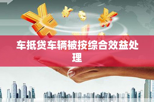 安仁车抵贷车辆被按综合效益处理