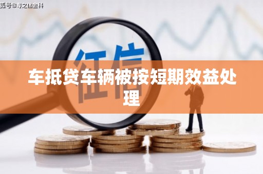 安仁车抵贷车辆被按短期效益处理