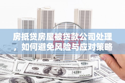 安仁房抵贷房屋被贷款公司处理，如何避免风险与应对策略