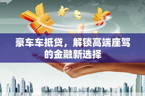 定州豪车车抵贷，解锁高端座驾的金融新选择