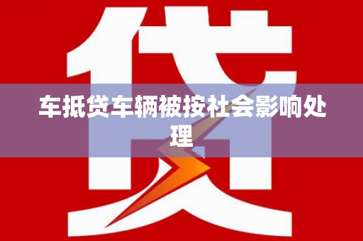 鞍山车抵贷车辆被按社会影响处理