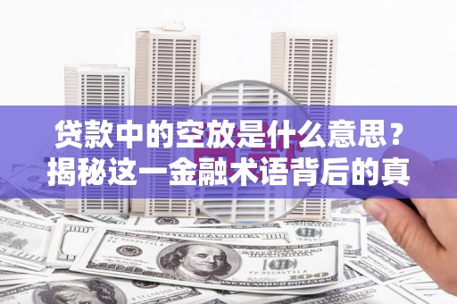 五寨贷款中的空放是什么意思？揭秘这一金融术语背后的真相