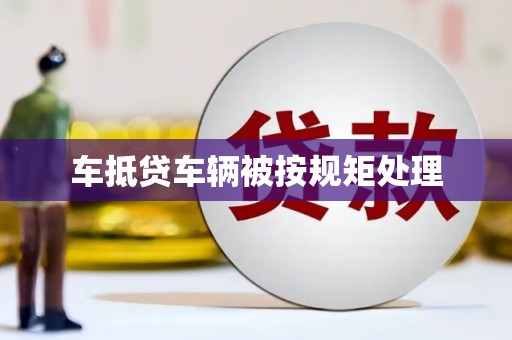 裕华车抵贷车辆被按规矩处理