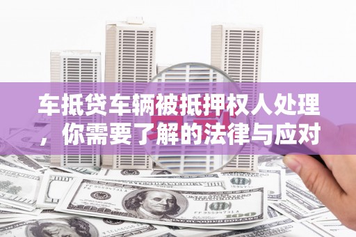 如皋车抵贷车辆被抵押权人处理，你需要了解的法律与应对策略
