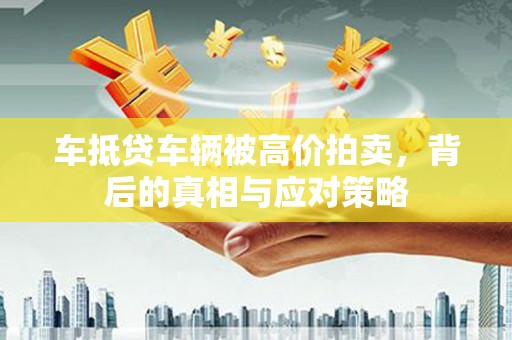 台江车抵贷车辆被高价拍卖，背后的真相与应对策略