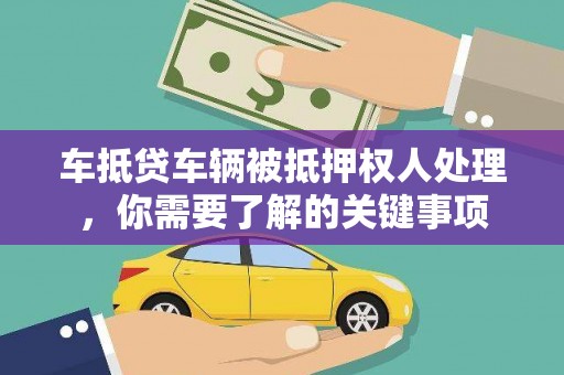 文峰车抵贷车辆被抵押权人处理，你需要了解的关键事项