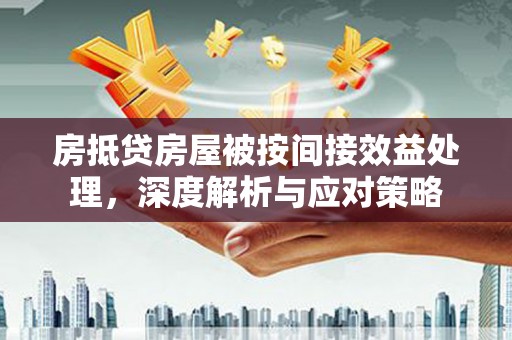 息县房抵贷房屋被按间接效益处理，深度解析与应对策略