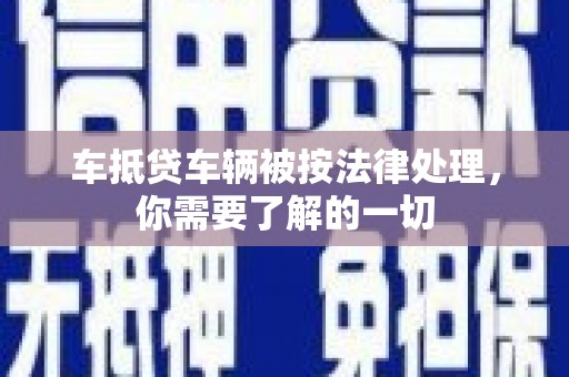 五大连池车抵贷车辆被按法律处理，你需要了解的一切