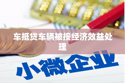 五大连池车抵贷车辆被按经济效益处理