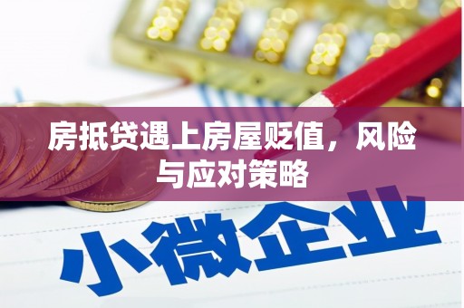 安远房抵贷遇上房屋贬值，风险与应对策略