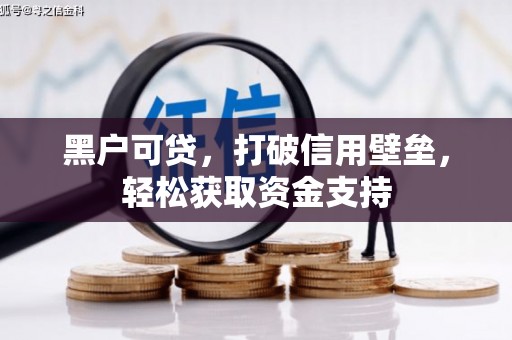 余庆黑户可贷，打破信用壁垒，轻松获取资金支持