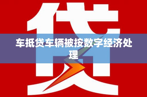 安远车抵贷车辆被按数字经济处理