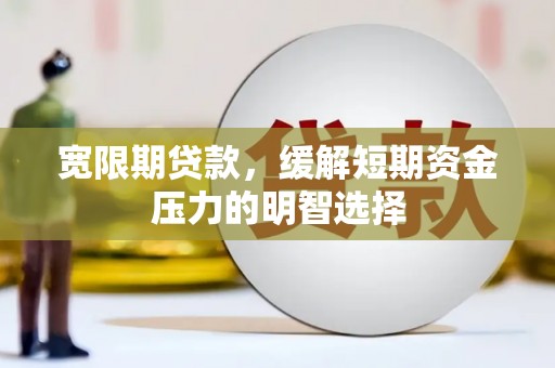 克孜勒苏柯尔克孜宽限期贷款，缓解短期资金压力的明智选择