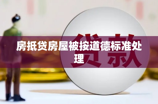 五大连池房抵贷房屋被按道德标准处理