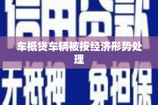 克孜勒苏柯尔克孜车抵贷车辆被按经济形势处理