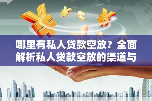 崁顶哪里有私人贷款空放？全面解析私人贷款空放的渠道与注意事项
