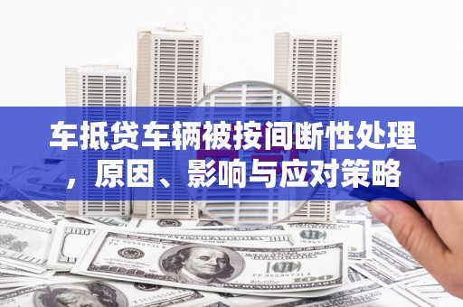 三地门车抵贷车辆被按间断性处理，原因、影响与应对策略