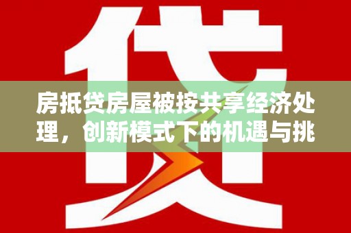 三地门房抵贷房屋被按共享经济处理，创新模式下的机遇与挑战