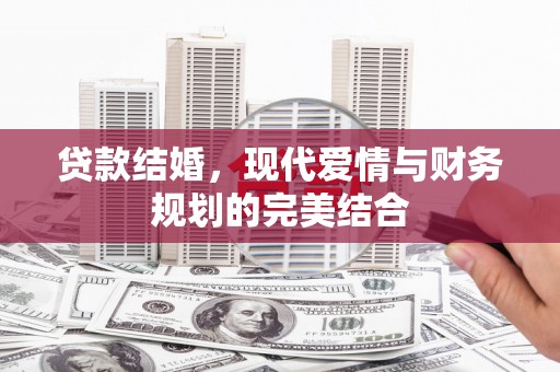 崁顶贷款结婚，现代爱情与财务规划的完美结合