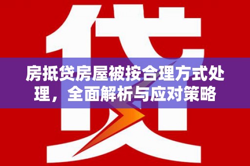 保亭房抵贷房屋被按合理方式处理，全面解析与应对策略