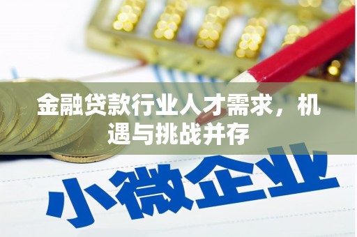 曲周金融贷款行业人才需求，机遇与挑战并存