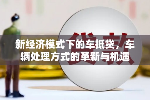 双辽新经济模式下的车抵贷，车辆处理方式的革新与机遇