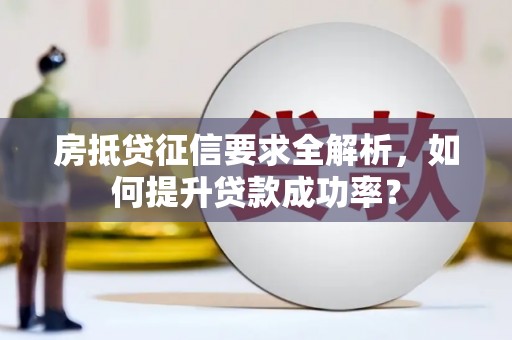 勐腊房抵贷征信要求全解析，如何提升贷款成功率？