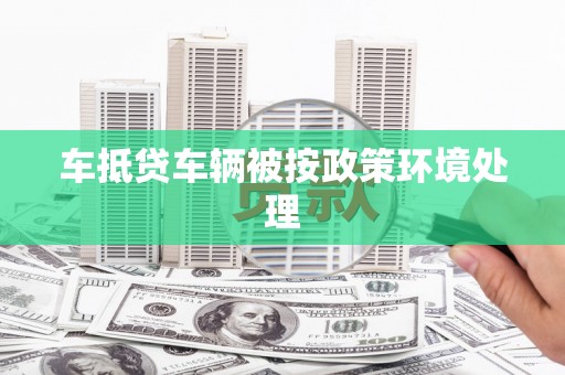 仙居车抵贷车辆被按政策环境处理