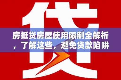 平果房抵贷房屋使用限制全解析，了解这些，避免贷款陷阱