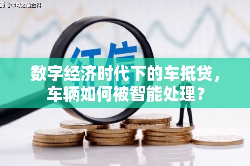 平果数字经济时代下的车抵贷，车辆如何被智能处理？