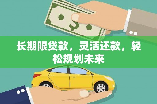 晋宁长期限贷款，灵活还款，轻松规划未来